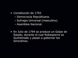 Constitución de 1793 Democracia Republicana. Sufragio Universal (masculino). Asamblea Nacional. En Julio de 1794 se produce un Golpe de Estado, durante el cual Robespierre es Guillotinado y pasan a gobernar los Girondinos.  