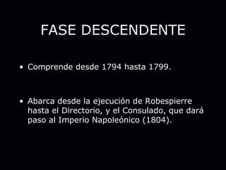 FASE DESCENDENTE Comprende desde 1794 hasta 1799. Abarca desde la ejecución de Robespierre hasta el Directorio, y el Consulado, que dará paso al Imperio Napoleónico (1804). 