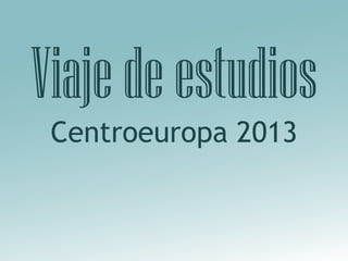 Viaje de estudios
 Centroeuropa 2013
 