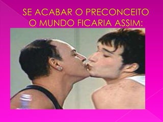 SE ACABAR O PRECONCEITO O MUNDO FICARIA ASSIM: