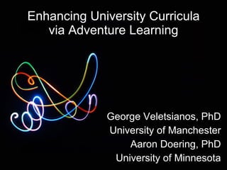 Enhancing University Curricula via Adventure Learning George Veletsianos, PhD University of Manchester Aaron Doering, PhD University of Minnesota 