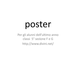 poster
Per gli alunni dell’ultimo anno
    classi 5° sezione F e G
   http://www.divini.net/
 