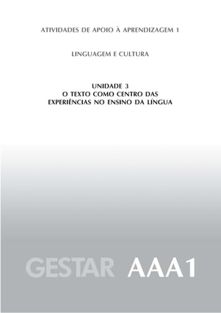 ATIVIDADES DE APOIO À APRENDIZAGEM 1


       LINGUAGEM E CULTURA



             UNIDADE 3
     O TEXTO COMO CENTRO DAS
 EXPERIÊNCIAS NO ENSINO DA LÍNGUA
 