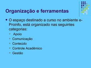 Organização e ferramentas O espaço destinado a curso no ambiente e-Proinfo, está organizado nas seguintes categorias: Apoio Comunicação Conteúdo Controle Acadêmico Gestão 