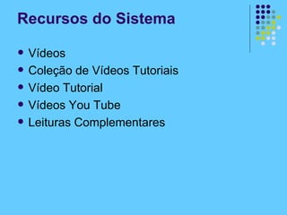 Vídeos Coleção de Vídeos Tutoriais Vídeo Tutorial Vídeos You Tube Leituras Complementares Recursos do Sistema 