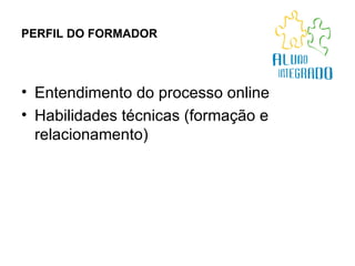 PERFIL DO FORMADOR Entendimento do processo online Habilidades técnicas (formação e relacionamento) 