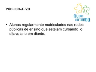 PÚBLICO-ALVO Alunos regularmente matriculados nas redes públicas de ensino que estejam cursando  o oitavo ano em diante. 