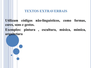 TEXTOS EXTRAVERBAIS

Utilizam códigos não-linguísticos, como formas,
cores, sons e gestos.
Exemplos: pintura , escultura, música, mímica,
arquitetura
 