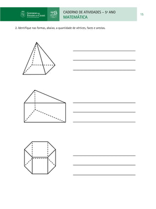 CADERNO DE ATIVIDADES – 5o
ANO
MATEMÁTICA
15
2. Identifique nas formas, abaixo, a quantidade de vértices, faces e arestas.
 