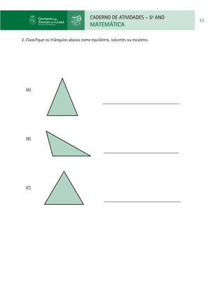CADERNO DE ATIVIDADES – 5o
ANO
MATEMÁTICA
53
2. Classifique os triângulos abaixo como equilátero, isósceles ou escaleno.
(A)
			 ___________________________________
(B)
		 __________________________________
(C)
	 ___________________________________
 