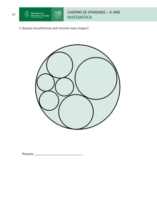 CADERNO DE ATIVIDADES – 5o
ANO
MATEMÁTICA
60
3. Quantas circunferências você encontra nessa imagem?
Resposta: _______________________________
 