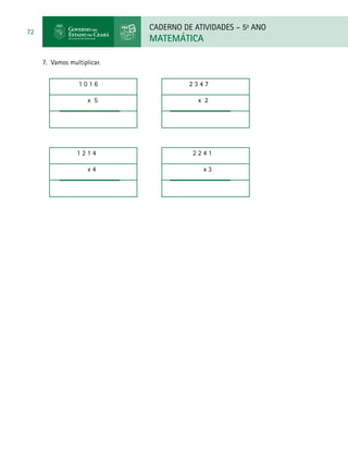 CADERNO DE ATIVIDADES – 5o
ANO
MATEMÁTICA
72
7. Vamos multiplicar.
1 0 1 6
x 5
1 2 1 4
x 4
2 3 4 7
x 2
2 2 4 1
x 3
 
 