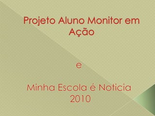 Projeto Aluno Monitor em Ação e Minha Escola é Noticia  2010 