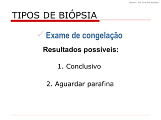 TIPOS DE BI ÓPSIA Exame de congelação  Resultados possíveis: 1. Conclusivo 2. Aguardar parafina 