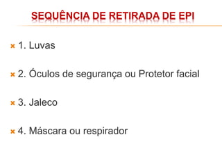 SEQUÊNCIA DE RETIRADA DE EPI
 1. Luvas
 2. Óculos de segurança ou Protetor facial
 3. Jaleco
 4. Máscara ou respirador
 