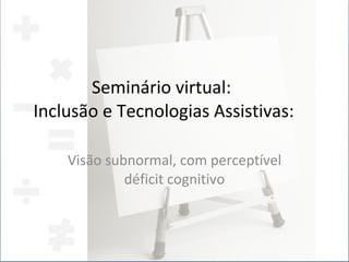 Seminário virtual:  Inclusão e Tecnologias Assistivas: Visão subnormal, com perceptível déficit cognitivo 