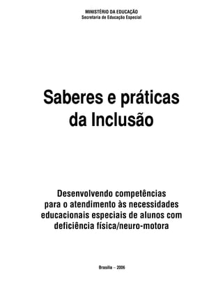 ministério da educação
Secretaria de Educação Especial
Saberes e práticas
da Inclusão
Desenvolvendo competências
para o atendimento às necessidades
educacionais especiais de alunos com
deficiência física/neuro-motora
Brasília − 2006
 