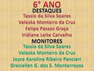 6° ANODESTAQUESTassio da Silva SoaresValeska Monteiro da CruzFelipe Passos GraçaIridiane Leite CarvalhoMONITORESTassio da Silva SoaresValeska Monteiro da CruzJoyce Karoline Ribeiro PancieriGraziellen G. dos S. Montarroyos