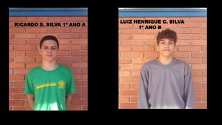 RICARDO S. SILVA 1º ANO A
LUIZ HENRIQUE C. SILVA
1º ANO B
 