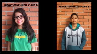 NICOLY CENTURION 6º ANO D
PEDRO HENRIQUE 6º ANO E
 