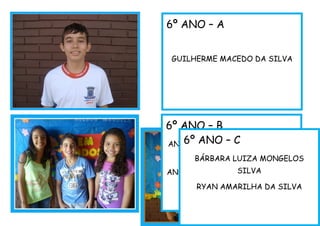 6º ANO – A
GUILHERME MACEDO DA SILVA
6º ANO – B
ANA MARIA OLIVEIRA CARDOSO
DE SOUZA
ANTHONY GABRIEL GOMES MAIA
KÍRIA RHAMINE COELHO
BARBOSA
6º ANO – C
BÁRBARA LUIZA MONGELOS
SILVA
RYAN AMARILHA DA SILVA
 