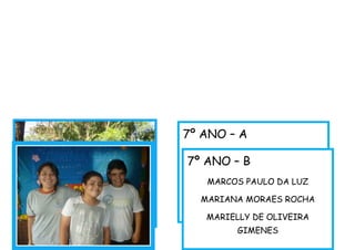 7º ANO – A
BEATRIZ COELHO CHARÃO
ROOSEVELT RUAN DELGADO
FERREIRA
7º ANO – B
MARCOS PAULO DA LUZ
MARIANA MORAES ROCHA
MARIELLY DE OLIVEIRA
GIMENES
 