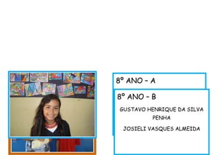 8º ANO – A
Karyn Barrio dos Santos
8º ANO – B
GUSTAVO HENRIQUE DA SILVA
PENHA
JOSIELI VASQUES ALMEIDA
 