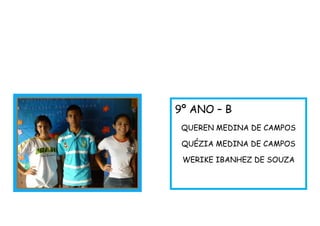 9º ANO – B
QUEREN MEDINA DE CAMPOS
QUÉZIA MEDINA DE CAMPOS
WERIKE IBANHEZ DE SOUZA
 