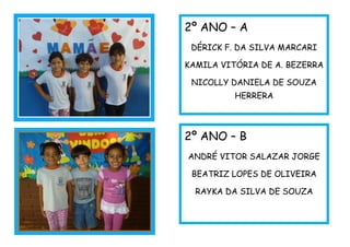 2º ANO – A
DÉRICK F. DA SILVA MARCARI
KAMILA VITÓRIA DE A. BEZERRA
NICOLLY DANIELA DE SOUZA
HERRERA
2º ANO – B
ANDRÉ VITOR SALAZAR JORGE
BEATRIZ LOPES DE OLIVEIRA
RAYKA DA SILVA DE SOUZA
 
