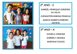 2º ANO – C
GABRIEL HENRIQUE CORDEIRO
DA SILVA
JHENNIFFER RIBEIRO PEDROSO
MARCIA ROBERTA RIBEIRO
AMORIM
3º ANO – A
DANIELA ANDRADE
GABRIELY AMANDA
MARIANA PASSOS
 