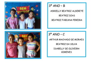 3º ANO – B
ADRIELLY BEATRIZ ALDERETE
BEATRIZ DIAS
BEATRIZ FABIANA PEREIRA
3º ANO – C
ARTHUR MACHADO DE MORAES
BEATRIZ DA SILVA
ISABELLY DE OLIVEIRA
GIMENES
 