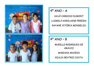 4º ANO – B
MURILLO RODRIGUES DE
ARAÚJO
MARIANA MACEDO
GIULIA BEATRIZ COSTA
4º ANO – A
KAUÃ CARDOSO DUMONT
LUDMILA KAROLAINE PEREIRA
RAYANE VITÓRIA MONGELOS
 