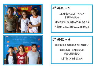 4º ANO – C
ISABELY MONTANIA
ESPINDOLA
KEMILLY LOURENÇO B. DE SÁ
SÂMELA DA SILVA MARTINS
5º ANO – A
RHEBERT CORREA DE ABREU
BRENNO HENRIQUE
FIGUEIREDO
LETÍCIA DE LIMA
 