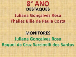 8° ANODESTAQUESJuliana Gonçalves RosaThalles Bille de Paula CostaMONITORESJuliana Gonçalves RosaRaquel da Cruz Sarcinelli dos Santos