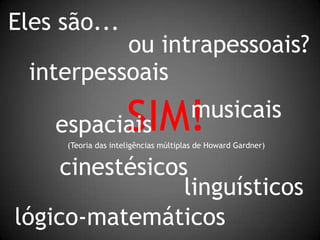 Eles são...ou intrapessoais?interpessoaisSIM!(Teoria das inteligências múltiplas de Howard Gardner)musicaisespaciaiscinestésicoslinguísticoslógico-matemáticos