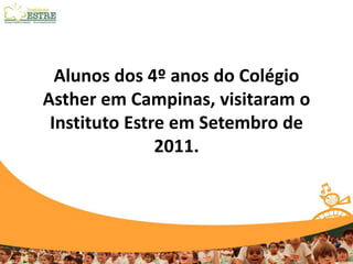 Alunos dos 4º anos do Colégio
Asther em Campinas, visitaram o
 Instituto Estre em Setembro de
               2011.
 