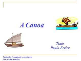 A Canoa
Digitação, formatação e montagem
Luiz Carlos Peralva
Texto
Paulo Freire
 