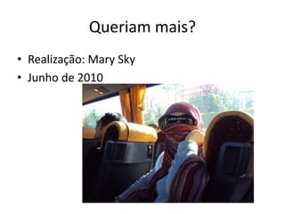 Queriam mais?
• Realização: Mary Sky
• Junho de 2010
 