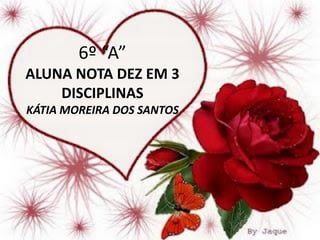 6º “A”
ALUNA NOTA DEZ EM 3
    DISCIPLINAS
KÁTIA MOREIRA DOS SANTOS
 