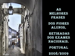 As
        melhores
         frAses
        dos piores
         Alunos,
         retirAdAs
        dos exAmes
        nAcionAis.
        portugAl
Évora   2008/2009
 