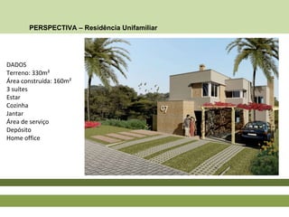 PERSPECTIVA – Residência Unifamiliar
DADOS
Terreno: 330m²
Área construída: 160m²
3 suítes
Estar
Cozinha
Jantar
Área de serviço
Depósito
Home office
 