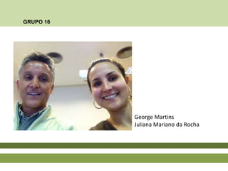 GRUPO 16
George Martins
Juliana Mariano da Rocha
 