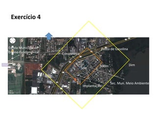 Exercício 4
50m
500m 1km
Posto de Gasolina
Concreteira
Implantação
Sec. Mun. Meio Ambiente
Escola Municipal de
Ensino Fundamental
N
 