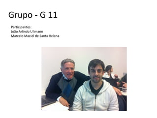 Grupo - G 11
Participantes:
João Arlindo Ullmann
Marcelo Maciel de Santa Helena
 