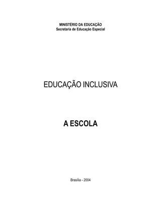 MINISTÉRIO DA EDUCAÇÃO
   Secretaria de Educação Especial




EDUCAÇÃO INCLUSIVA



       A ESCOLA




            Brasília - 2004
 