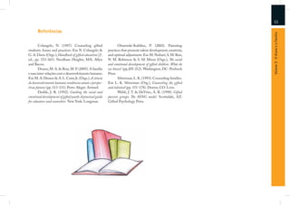 11

       Referências




                                                                                                                    Volume 3: O Aluno e a Família
        Colangelo, N. (1997). Counseling gifted                   Olszewski-Kubilius, P. (2002). Parenting
students: Issues and practices. Em N. Colangelo &          practices that promote talent development, creativity,
G. A. Davis (Orgs.), Handbook of gifted education (2a.     and optimal adjustment. Em M. Neihart, S. M. Reis,
ed., pp. 353-365). Needham Heights, MA: Allyn              N. M. Robinson & S. M. Moon (Orgs.), The social
and Bacon.                                                 and emotional development of gifted children. What do
        Dessen, M. A. & Braz, M. P. (2005). A família      we know? (pp.205-212). Washington, DC: Prufrock
e suas inter-relações com o desenvolvimento humano.        Press.
Em M. A. Dessen & A. L. Costa Jr. (Orgs.), A ciência              Silverman, L. K. (1993). Counseling families.
do desenvolvimento humano: tendências atuais e perspec-    Em L. K. Silverman (Org.), Counseling the gifted
tivas futuras (pp. 113-131). Porto Alegre: Artmed.         and talented (pp. 151-178). Denver, CO: Love.
        Deslile, J. R. (1992). Guiding the social and             Webb, J. T. & DeVries, A. R. (1998). Gifted
emotional development of gifted youth: A practical guide   parents groups: The SENG model. Scottsdale, AZ:
for educators and counselors. New York: Longman.           Gifted Psychology Press.
 