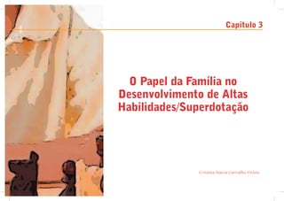 Capítulo 3




  O Papel da Família no
Desenvolvimento de Altas
Habilidades/Superdotação




              Cristina Maria Carvalho Delou
                                          ,
 