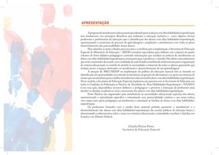 APRESENTAÇÃO

       A proposta de atendimento educacional especializado para os alunos com altas habilidades/superdotação
tem fundamento nos princípios ﬁlosóﬁcos que embasam a educação inclusiva e como objetivo formar
professores e proﬁssionais da educação para a identiﬁcação dos alunos com altas habilidades/superdotação,
oportunizando a construção do processo de aprendizagem e ampliando o atendimento, com vistas ao pleno
desenvolvimento das potencialidades desses alunos.
       Para subsidiar as ações voltadas para essa área e contribuir para a implantação, a Secretaria de Educação
Especial do Ministério da Educação – SEESP, convidou especialistas para elaborar esse conjunto de quatro
volumes de livros didático-pedagógicos contendo informações que auxiliam as práticas de atendimento ao
aluno com altas habilidades/superdotação, orientações para o professor e à família. São idéias e procedimentos
que serão construídos de acordo com a realidade de cada Estado contribuindo efetivamente para a organização
do sistema educacional, no sentido de atender às necessidades e interesses de todos os alunos, garantindo que
tenham acesso a espaços destinados ao atendimento e desenvolvimento de sua aprendizagem.
       A atuação do MEC/SEESP na implantação da política de educação especial tem se baseado na
identiﬁcação de oportunidades, no estímulo às iniciativas, na geração de alternativas e no apoio aos sistemas de
ensino que encaminham para o melhor atendimento educacional do aluno com altas habilidades/superdotação.
Nesse sentido, a Secretaria de Educação Especial, implantou, em parceria com as Secretarias de Educação, em
todas as Unidades da Federação, os Núcleos de Atividades de Altas Habilidades/Superdotação – NAAH/S.
Com essa ação, disponibiliza recursos didáticos e pedagógicos e promove a formação de professores para
atender os desaﬁos acadêmicos, sócio-emocionais dos alunos com altas habilidades/superdotação.
       Estes Núcleos são organizados para atendimento às necessidades educacionais especiais dos alunos,
oportunizando o aprendizado especíﬁco e estimulando suas potencialidades criativas e seu senso crítico,
com espaço para apoio pedagógico aos professores e orientação às famílias de alunos com altas habilidades/
superdotação.
       Os professores formados com o auxílio desse material poderão promover o atendimento e o
desenvolvimento dos alunos com altas habilidades/superdotação das escolas públicas de educação básica e
disseminando conhecimentos sobre o tema nos sistemas educacionais, comunidades escolares e famílias nos
Estados e no Distrito Federal.


                                              Claudia Pereira Dutra
                                         Secretária de Educação Especial
 