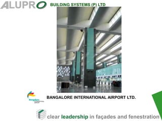 clear leadership in façades and fenestration
BUILDING SYSTEMS (P) LTD
BANGALORE INTERNATIONAL AIRPORT LTD.
 
