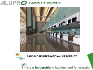 clear leadership in façades and fenestration
BUILDING SYSTEMS (P) LTD
BANGALORE INTERNATIONAL AIRPORT LTD.
 